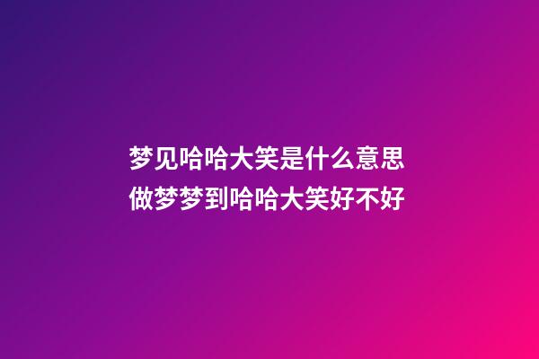 梦见哈哈大笑是什么意思 做梦梦到哈哈大笑好不好